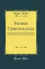 Sacred Chronologie: Drawn by Scripture Evidence Al-Along That Vast Body of Time (Containing the Space of Almost Four Thousand Years) From the Creation of the World to the Passion of Our Blessed Saviour (Classic Reprint)