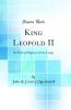 King Leopold II: His Rule in Belgium and the Congo (Classic Reprint)