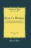Kant''s Werke Vol. 4: Kritik der Reinen Vernunft (1. Aufl); Prolegomena; Grundlegung zur Metaphysik der Sitten; Metaphysische AnfangsgrÃ¼nde der Naturwissenschaft (Classic Reprint)