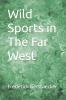 Wild Sports in the Far West (Classic Reprint)