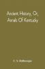 Ancient History or Annals of Kentucky 1824: With a Survey of the Ancient Monuments of North America and a Tabular View of the Principal Languages and Primitive Nations of the Whole Earth (Classic Reprint)