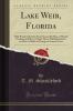 Lake Weir Florida: With Practical Articles From Successful Men on Florida Products and How to Raise Them Full Information on How to Make an Orange or Lemon Grove (Classic Reprint)