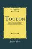 Toulon: Nouveau Guide du Voyageur dans l'Ancienne Et la Nouvelle Ville l'Arsenal de la Marine Et Ses Annexes (Classic Reprint)