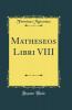 Matheseos Libri VIII (Classic Reprint)