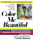 COLOR ME BEAUTIFUL : DISCOVER YOUR NATURAL BEAUTY THROUGH THE COLORS THAT MAKE YOU LOOK GREAT AND FEEL FABULOUS