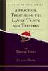 Practical Treatise on the Law of Trusts and Trustees (Classic Reprint)