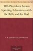 Wild Northern Scenes: or Sporting Adventures With the Rifle and the Rod