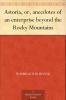 Astoria Or Anecdotes of an Enterprise Beyond the Rocky Mountains