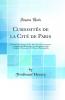 CuriositÃ©s de la CitÃ© de Paris: Histoire Ã‰tymologique de Ses Rues Nouvelles Anciennes ou SupprimÃ©es; Recherches ArchÃ©ologiques sur Ses AntiquitÃ©s Monuments Et Maisons Remarquables (Classic Reprint)