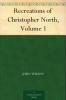 The Recreations of Christopher North Volume 1
