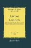 Living London Vol. 2: Its Work and Its Play Its Humour and Its Pathos Its Sights and Its Scenes; Section I (Classic Reprint)