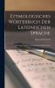 Etymologisches WÃ¶rterbuch der Lateinischen Sprache: Mit Vergleichung der Griechischen und Deutschen (Classic Reprint)