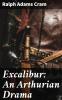 Excalibur: An Arthurian Drama (Classic Reprint)