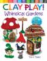 CLAY PLAY! WHIMSICAL GARDENS: CREATE OVER 30 MAGICAL MINIATU