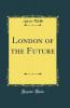 London of the Future (Classic Reprint)