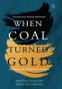 When Coal Turned Gold : The Making of a
