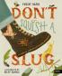 DON'T SQUISH A SLUG