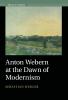 Anton Webern at the Dawn of Modernism
