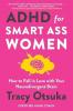 ADHD FOR SMART ASS WOMEN: HOW TO FALL IN LOVE WITH YOUR NEURODIVERGENT BRAIN