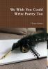 We Wish You Could Write Poetry Too