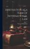 Arbitration as a Term of International Law Volume