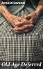 Old Age Deferred : the Causes of Old Age and Its Postponement by Hygienic and Therapeutic Measures Volume