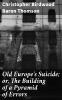 Old Europe's Suicide; Or The Building of a Pyramid of Errors an Account of Certain Events in Europe During the Period 1912-1919 Volume