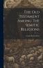 The Old Testament Among the Semitic Religions Volume