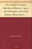 On Canada's Frontier; Sketches of History Sport and Adventure and of the Indians Missionaries Fur-Traders and Newer Settlers of Western Canada Volume