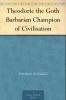 Theodoric the Goth the Barbarian Champion of Civilisation (Classic Reprint)