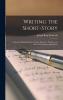 Writing the Short-Story: A Practical Handbook on the Rise Structure Writing and Sale of the Modern Short-Story (Classic Reprint)