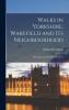 Walks in Yorkshire: Wakefield and Its Neighbourhood; With Map and Fifty-Five Woodcuts (Classic Reprint)