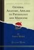 General Anatomy Applied to Physiology and Medicine Vol. 1 of 3 (Classic Reprint)
