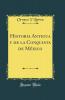 Historia Antigua y de la Conquista de MÃ©xico (Classic Reprint)