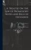 Treatise on the Law of Promissory Notes and Bills of Exchange Vol. 2 of 2 (Classic Reprint)