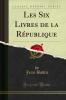 Les Six Livres de la RÃ©publique (Classic Reprint)