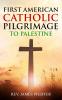 First American Catholic Pilgrimage to Palestine 1889
