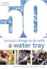 50 Fantastic Things to Do with a Water Tray