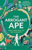 THE ARROGANT APE: AND A NEW WAY TO SEE HUMANITY