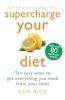 SUPERCHARGE YOUR DIET: TEN EASY WAYS TO GET EVERYTHING YOU NEED FROMYOUR FOOD