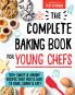 COMPLETE BAKING BOOK FO YOUNG CHEFS : 100+ SWEET AND SAVOY ECIPES THAT YOU'LL LOVE TO BAKE SHAE AND EAT!