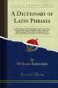 Dictionary of Latin Phrases: Comprehending a Methodical Digest of the Various Phrases From the Best Authors Which Have Been Collected in All Phraseological Works Hitherto Published for the More Speedy Progress of Students in Latin Composition