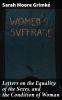 Letters on the Equality of the Sexes and the Condition of Woman: Addressed to Mary S. Parker President of the Boston Female Anti-Slavery Society (Classic Reprint)