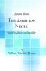 American Negro: What He Was What He Is and What He May Become a Critical and Practical Discussion (Classic Reprint)