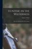 Hunting in the Wilderness: Big Game Hunting North of the Amazon (Classic Reprint)