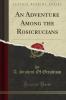 Adventure Among the Rosicrucians (Classic Reprint)