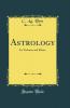 Astrology: Its Technics and Ethics (Classic Reprint)