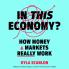 In This Economy?: How Money and Markets Really Work