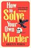 HOW TO SOLVE YOUR OWN MURDER