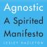 Agnostic: A Spirited Manifesto